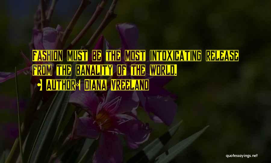 Diana Vreeland Quotes: Fashion Must Be The Most Intoxicating Release From The Banality Of The World.