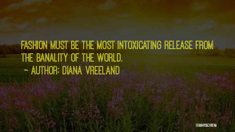 Diana Vreeland Quotes: Fashion Must Be The Most Intoxicating Release From The Banality Of The World.