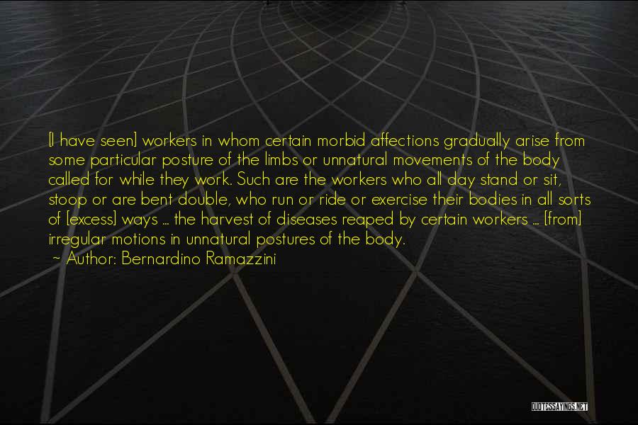 Bernardino Ramazzini Quotes: [i Have Seen] Workers In Whom Certain Morbid Affections Gradually Arise From Some Particular Posture Of The Limbs Or Unnatural