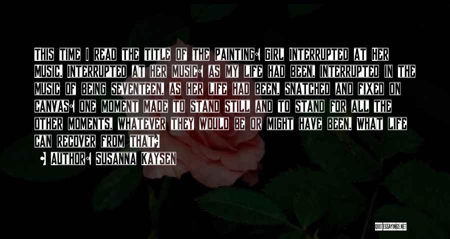 Susanna Kaysen Quotes: This Time I Read The Title Of The Painting: Girl Interrupted At Her Music. Interrupted At Her Music: As My