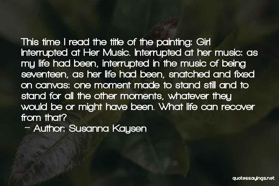 Susanna Kaysen Quotes: This Time I Read The Title Of The Painting: Girl Interrupted At Her Music. Interrupted At Her Music: As My