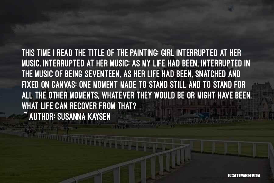 Susanna Kaysen Quotes: This Time I Read The Title Of The Painting: Girl Interrupted At Her Music. Interrupted At Her Music: As My