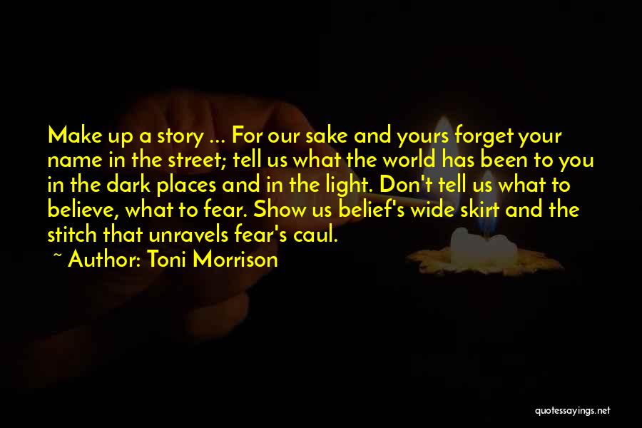 Toni Morrison Quotes: Make Up A Story ... For Our Sake And Yours Forget Your Name In The Street; Tell Us What The