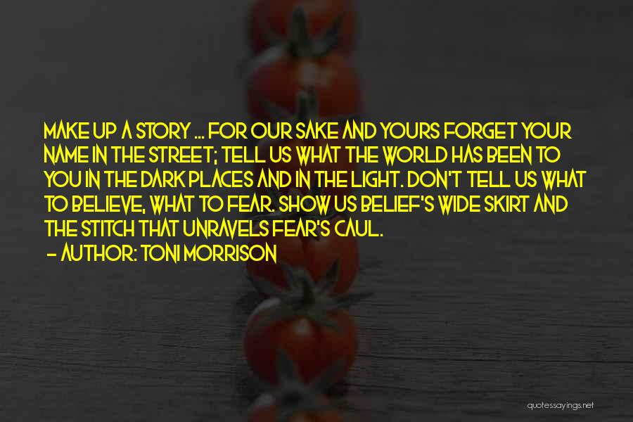 Toni Morrison Quotes: Make Up A Story ... For Our Sake And Yours Forget Your Name In The Street; Tell Us What The