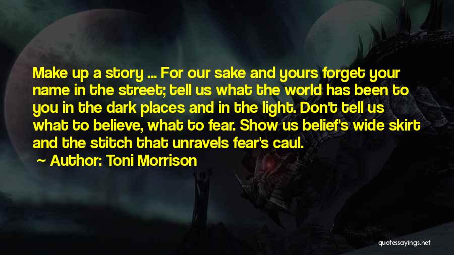 Toni Morrison Quotes: Make Up A Story ... For Our Sake And Yours Forget Your Name In The Street; Tell Us What The