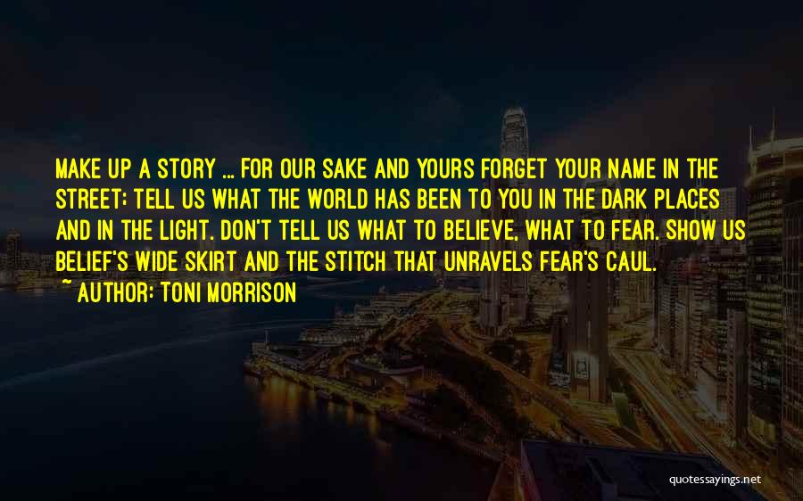 Toni Morrison Quotes: Make Up A Story ... For Our Sake And Yours Forget Your Name In The Street; Tell Us What The