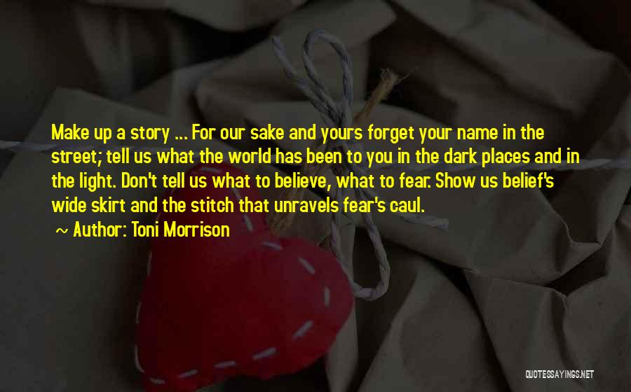 Toni Morrison Quotes: Make Up A Story ... For Our Sake And Yours Forget Your Name In The Street; Tell Us What The