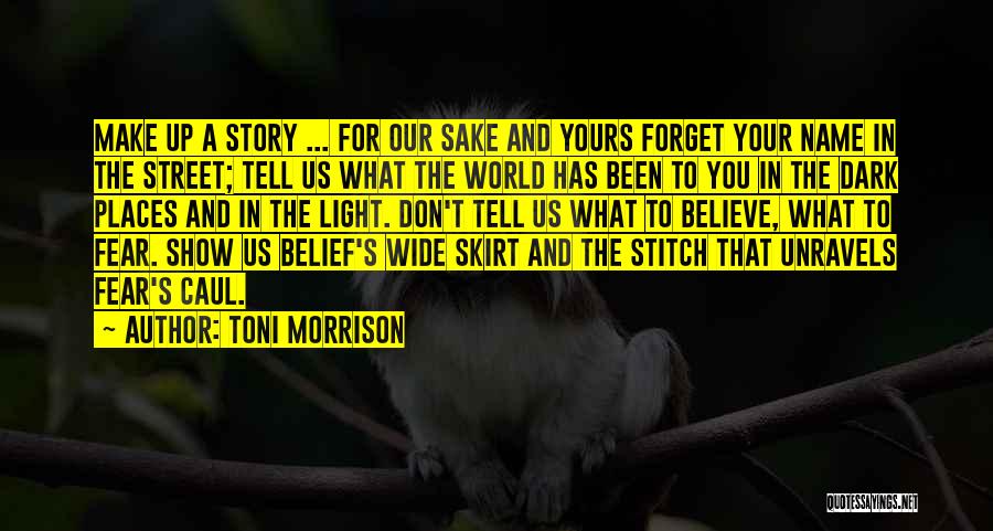 Toni Morrison Quotes: Make Up A Story ... For Our Sake And Yours Forget Your Name In The Street; Tell Us What The