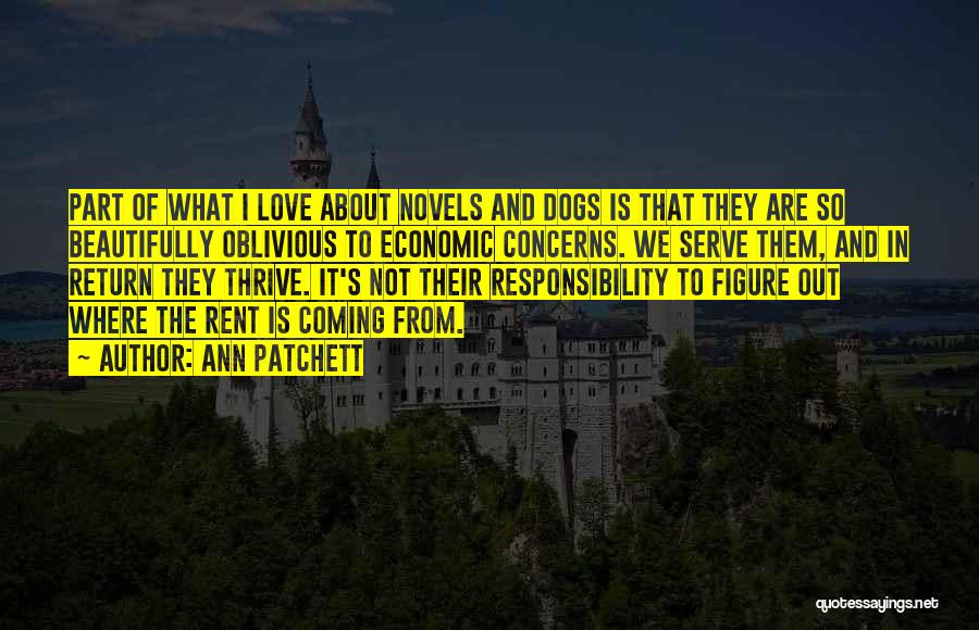 Ann Patchett Quotes: Part Of What I Love About Novels And Dogs Is That They Are So Beautifully Oblivious To Economic Concerns. We