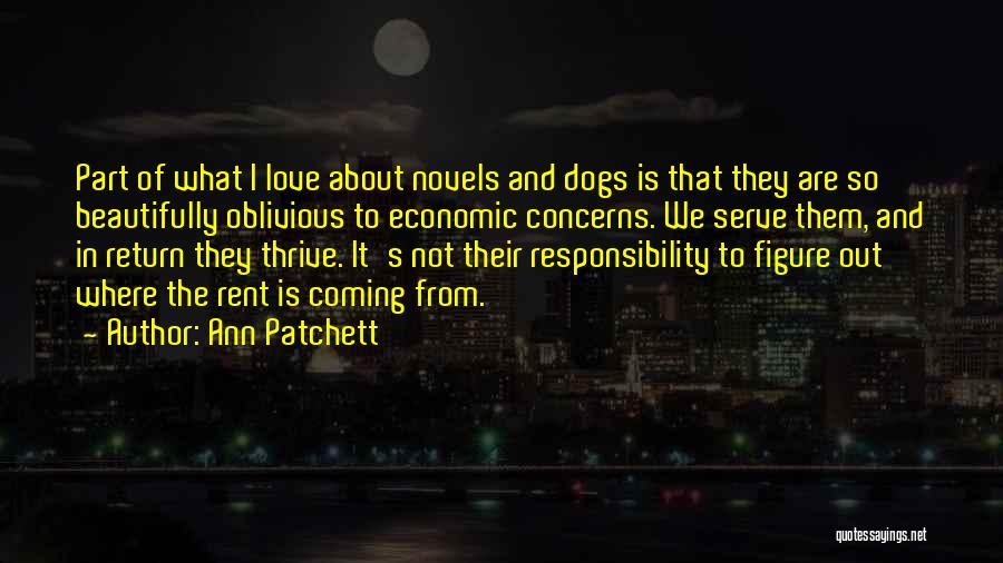 Ann Patchett Quotes: Part Of What I Love About Novels And Dogs Is That They Are So Beautifully Oblivious To Economic Concerns. We