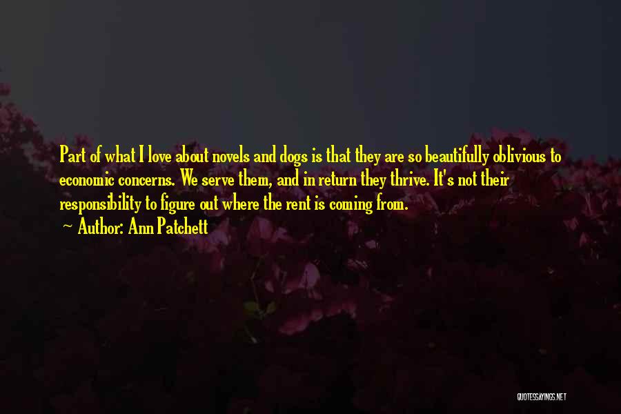 Ann Patchett Quotes: Part Of What I Love About Novels And Dogs Is That They Are So Beautifully Oblivious To Economic Concerns. We