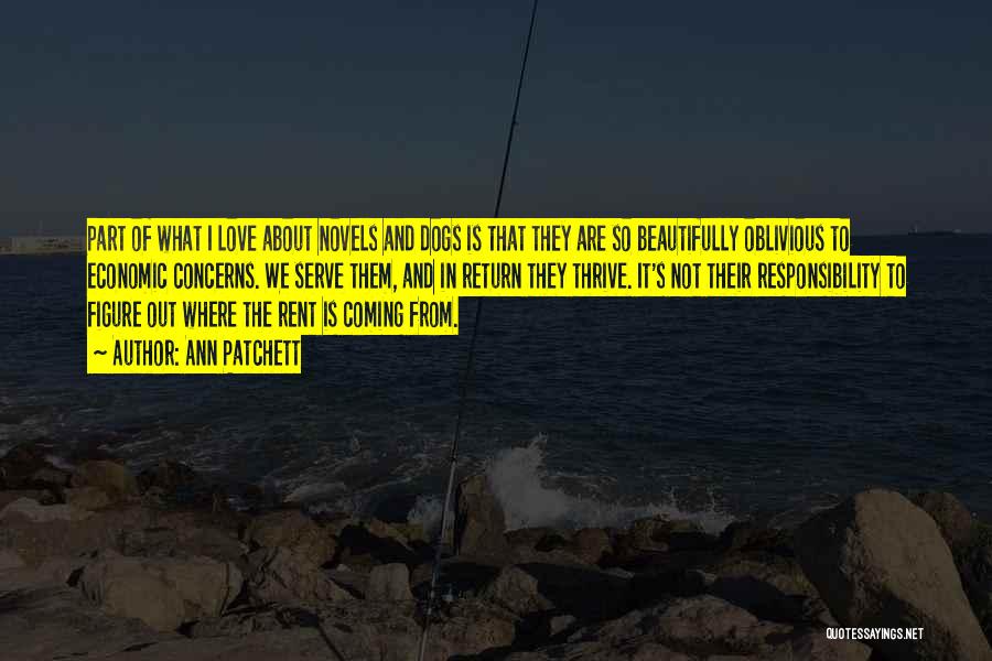 Ann Patchett Quotes: Part Of What I Love About Novels And Dogs Is That They Are So Beautifully Oblivious To Economic Concerns. We