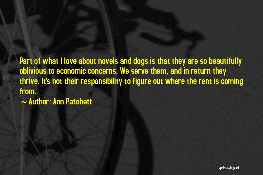 Ann Patchett Quotes: Part Of What I Love About Novels And Dogs Is That They Are So Beautifully Oblivious To Economic Concerns. We