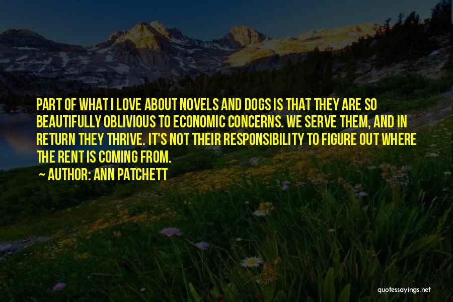 Ann Patchett Quotes: Part Of What I Love About Novels And Dogs Is That They Are So Beautifully Oblivious To Economic Concerns. We