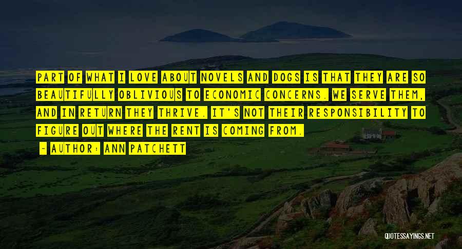 Ann Patchett Quotes: Part Of What I Love About Novels And Dogs Is That They Are So Beautifully Oblivious To Economic Concerns. We