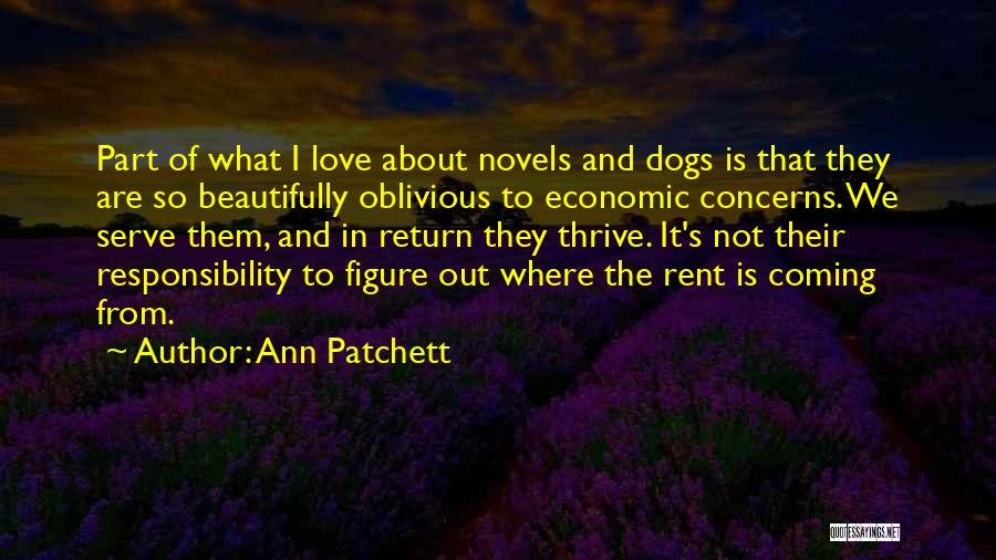 Ann Patchett Quotes: Part Of What I Love About Novels And Dogs Is That They Are So Beautifully Oblivious To Economic Concerns. We