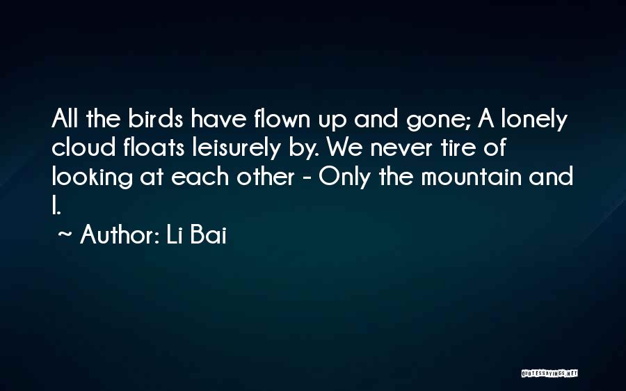 Li Bai Quotes: All The Birds Have Flown Up And Gone; A Lonely Cloud Floats Leisurely By. We Never Tire Of Looking At