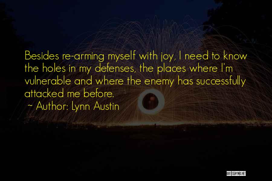 Lynn Austin Quotes: Besides Re-arming Myself With Joy, I Need To Know The Holes In My Defenses, The Places Where I'm Vulnerable And
