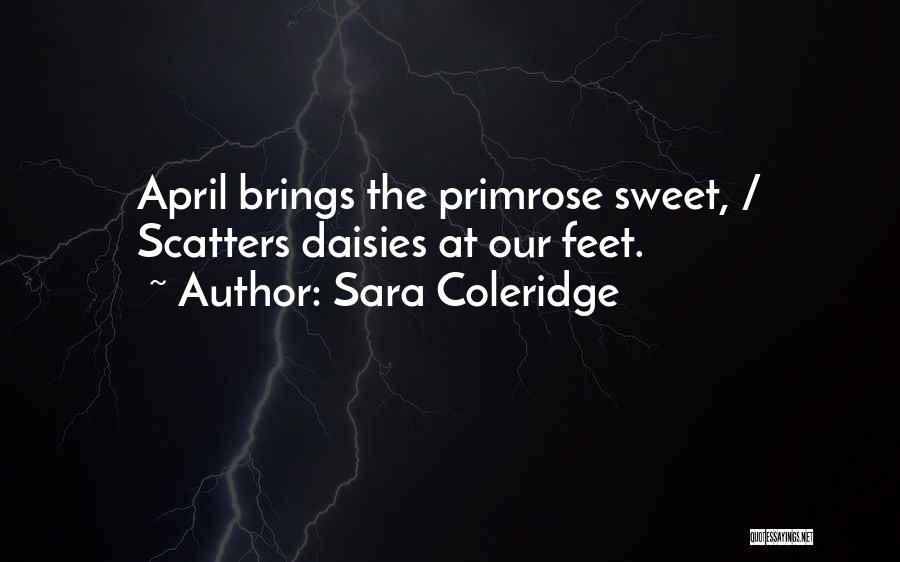 Sara Coleridge Quotes: April Brings The Primrose Sweet, / Scatters Daisies At Our Feet.