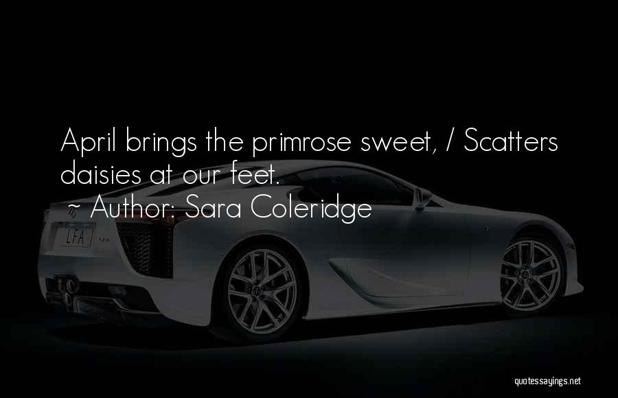 Sara Coleridge Quotes: April Brings The Primrose Sweet, / Scatters Daisies At Our Feet.