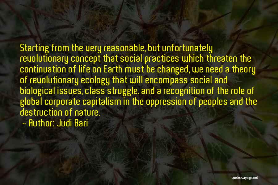 Judi Bari Quotes: Starting From The Very Reasonable, But Unfortunately Revolutionary Concept That Social Practices Which Threaten The Continuation Of Life On Earth