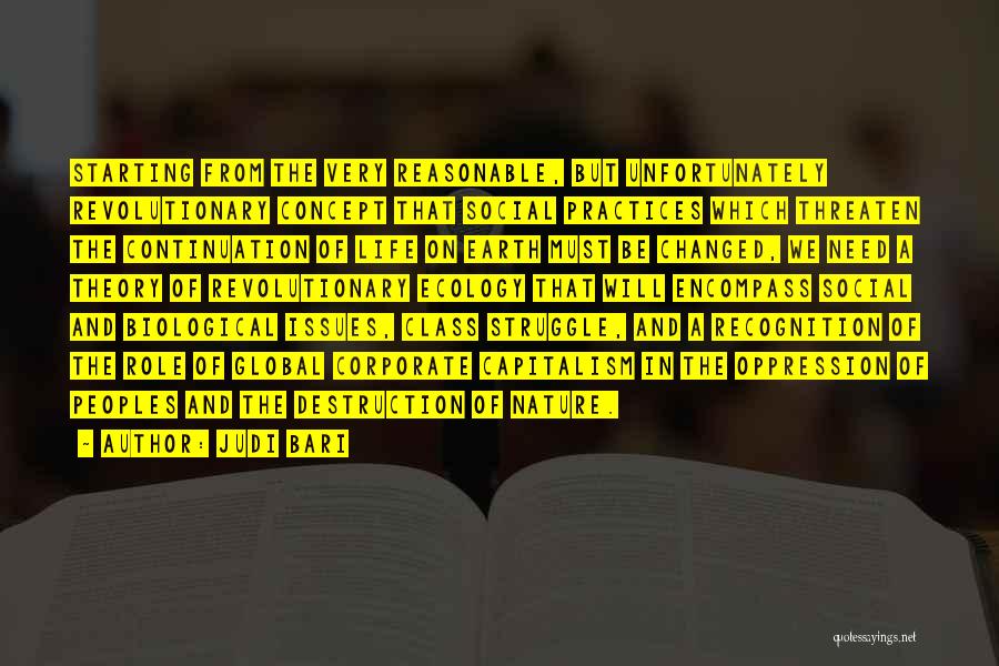 Judi Bari Quotes: Starting From The Very Reasonable, But Unfortunately Revolutionary Concept That Social Practices Which Threaten The Continuation Of Life On Earth