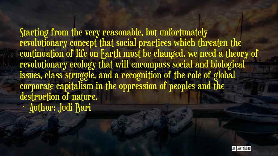 Judi Bari Quotes: Starting From The Very Reasonable, But Unfortunately Revolutionary Concept That Social Practices Which Threaten The Continuation Of Life On Earth