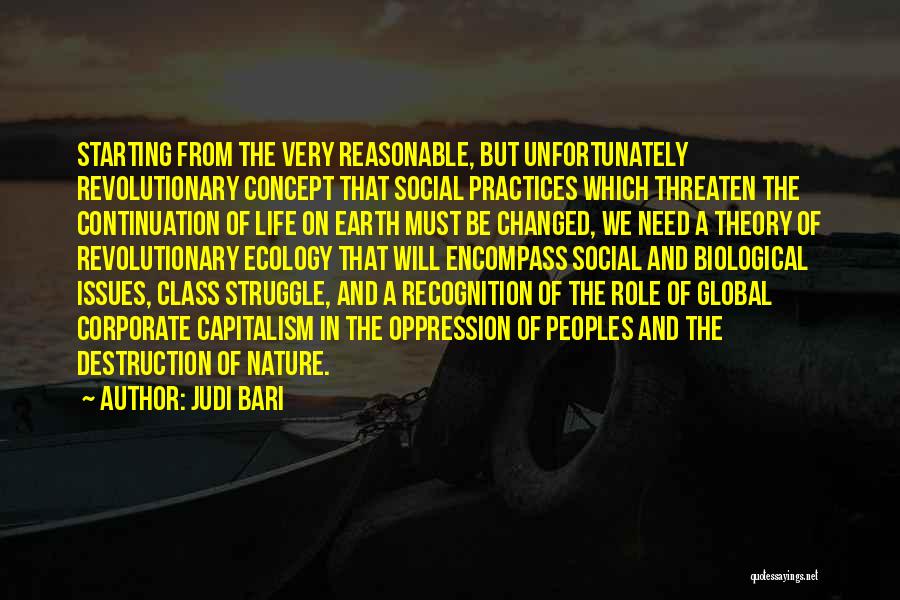 Judi Bari Quotes: Starting From The Very Reasonable, But Unfortunately Revolutionary Concept That Social Practices Which Threaten The Continuation Of Life On Earth