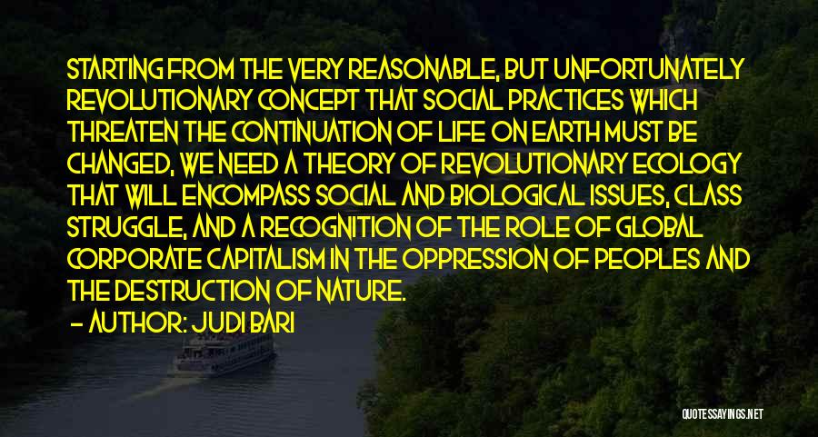 Judi Bari Quotes: Starting From The Very Reasonable, But Unfortunately Revolutionary Concept That Social Practices Which Threaten The Continuation Of Life On Earth