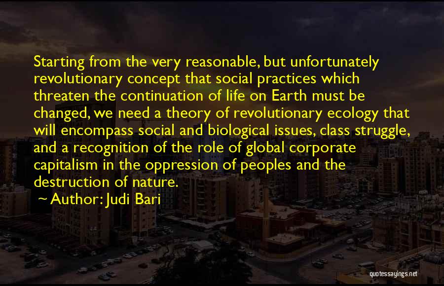 Judi Bari Quotes: Starting From The Very Reasonable, But Unfortunately Revolutionary Concept That Social Practices Which Threaten The Continuation Of Life On Earth