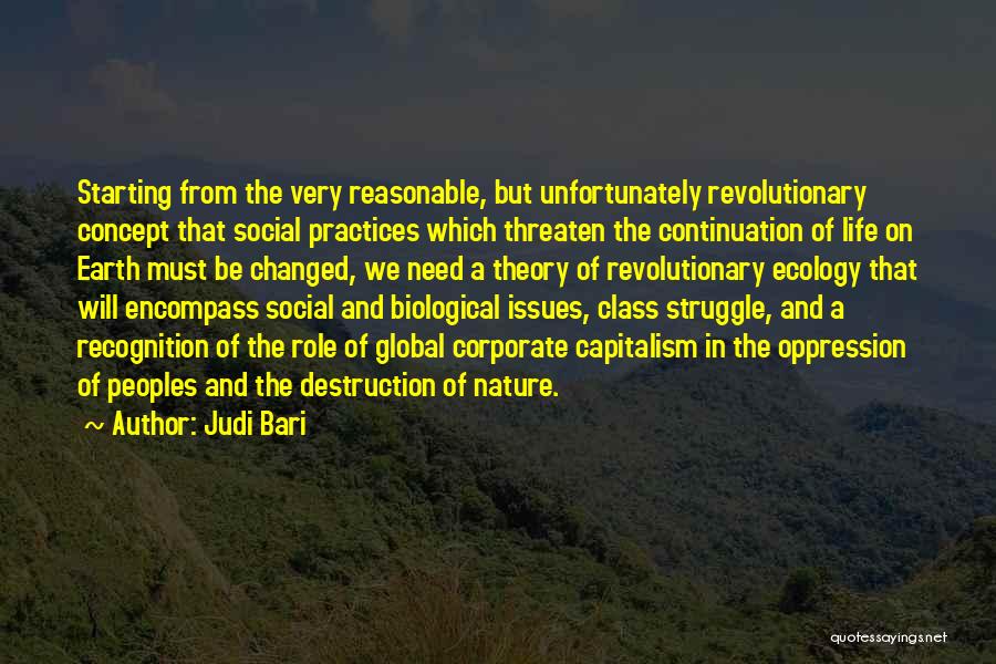 Judi Bari Quotes: Starting From The Very Reasonable, But Unfortunately Revolutionary Concept That Social Practices Which Threaten The Continuation Of Life On Earth