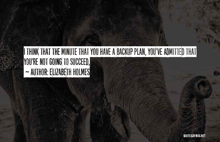 Elizabeth Holmes Quotes: I Think That The Minute That You Have A Backup Plan, You've Admitted That You're Not Going To Succeed,