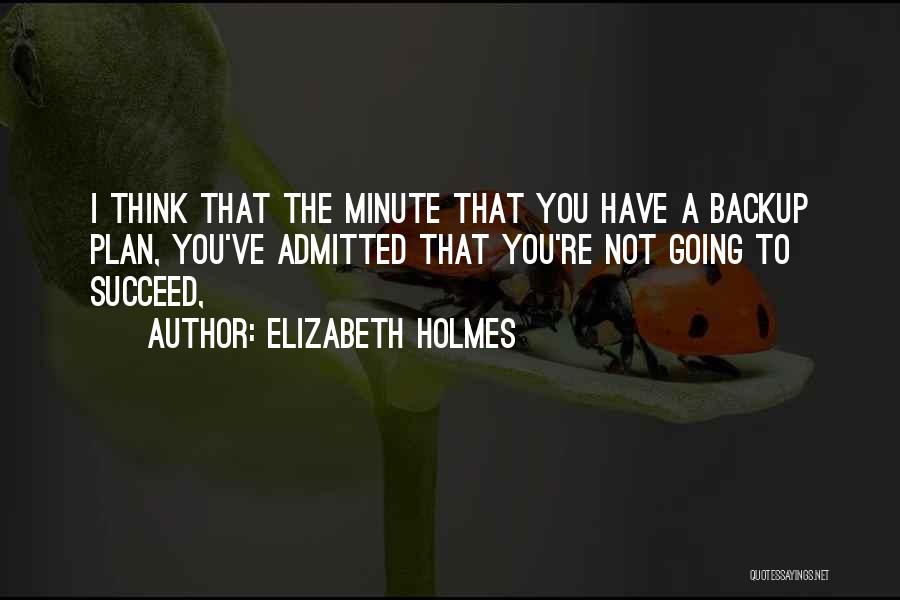 Elizabeth Holmes Quotes: I Think That The Minute That You Have A Backup Plan, You've Admitted That You're Not Going To Succeed,