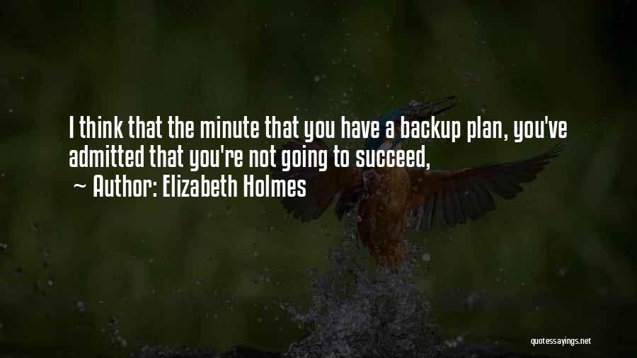 Elizabeth Holmes Quotes: I Think That The Minute That You Have A Backup Plan, You've Admitted That You're Not Going To Succeed,