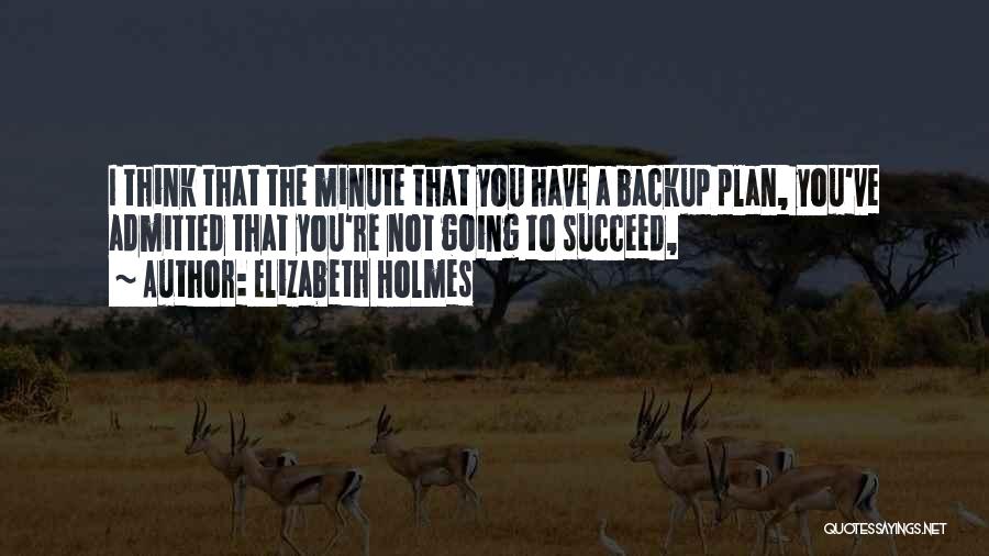 Elizabeth Holmes Quotes: I Think That The Minute That You Have A Backup Plan, You've Admitted That You're Not Going To Succeed,