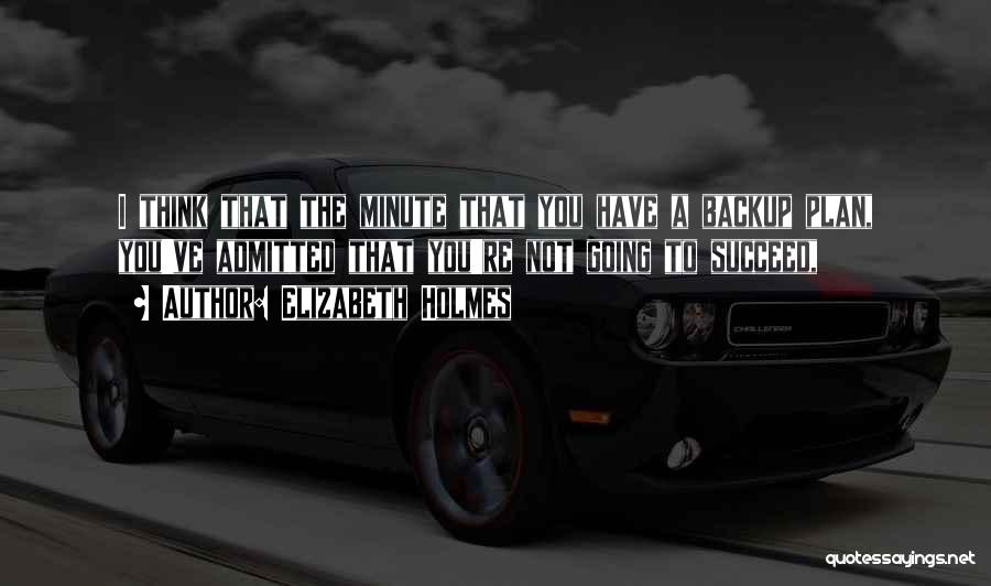 Elizabeth Holmes Quotes: I Think That The Minute That You Have A Backup Plan, You've Admitted That You're Not Going To Succeed,