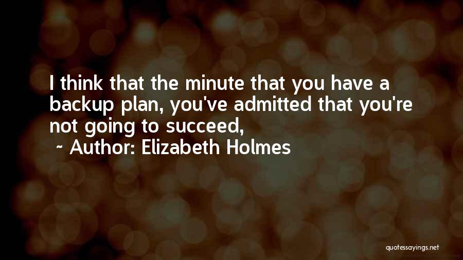 Elizabeth Holmes Quotes: I Think That The Minute That You Have A Backup Plan, You've Admitted That You're Not Going To Succeed,