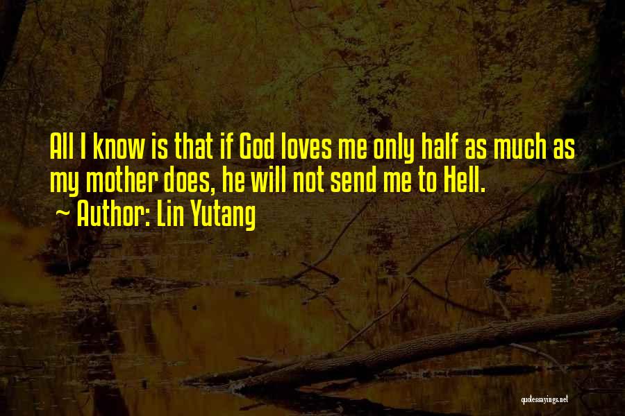 Lin Yutang Quotes: All I Know Is That If God Loves Me Only Half As Much As My Mother Does, He Will Not