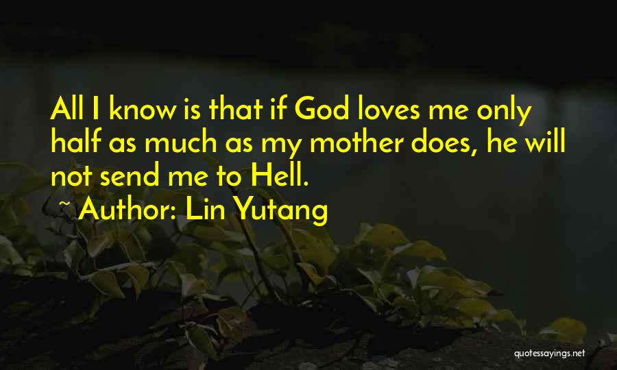 Lin Yutang Quotes: All I Know Is That If God Loves Me Only Half As Much As My Mother Does, He Will Not