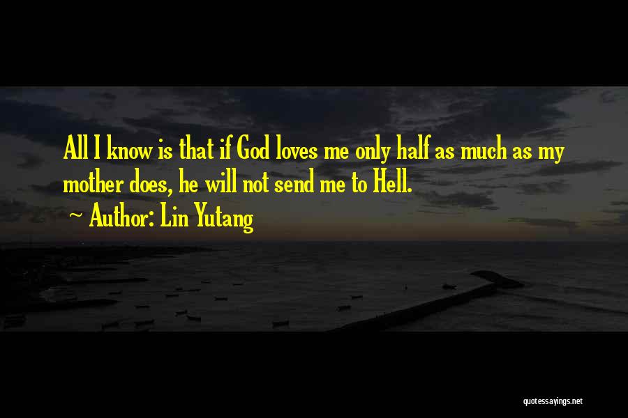 Lin Yutang Quotes: All I Know Is That If God Loves Me Only Half As Much As My Mother Does, He Will Not