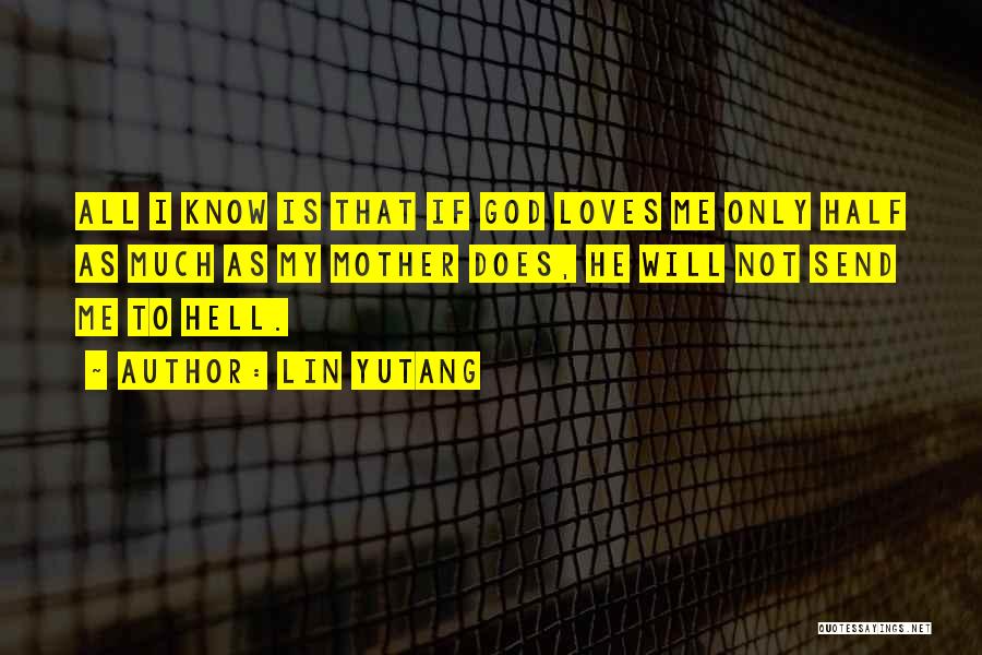 Lin Yutang Quotes: All I Know Is That If God Loves Me Only Half As Much As My Mother Does, He Will Not