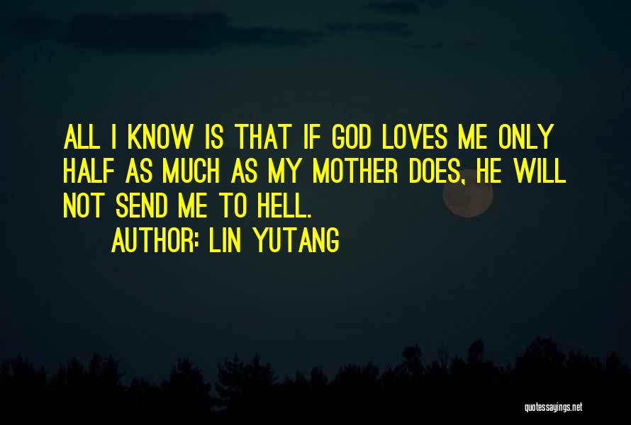 Lin Yutang Quotes: All I Know Is That If God Loves Me Only Half As Much As My Mother Does, He Will Not