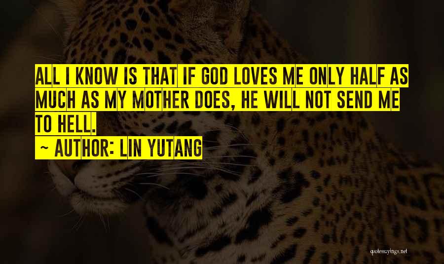 Lin Yutang Quotes: All I Know Is That If God Loves Me Only Half As Much As My Mother Does, He Will Not