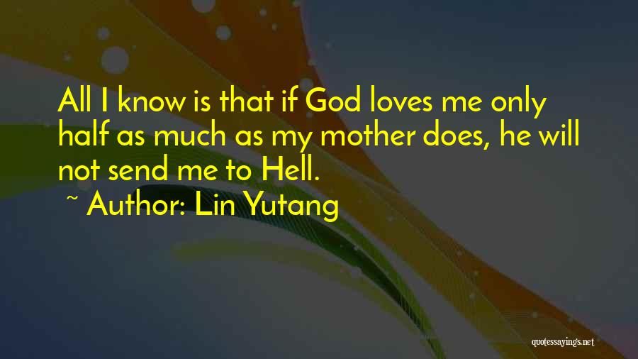 Lin Yutang Quotes: All I Know Is That If God Loves Me Only Half As Much As My Mother Does, He Will Not