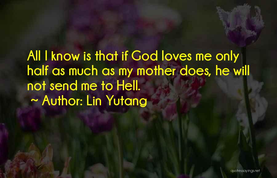 Lin Yutang Quotes: All I Know Is That If God Loves Me Only Half As Much As My Mother Does, He Will Not