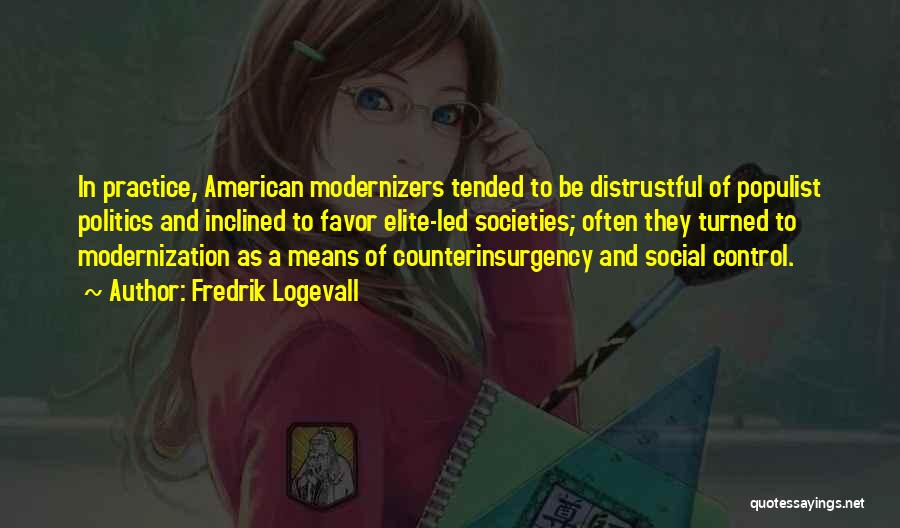 Fredrik Logevall Quotes: In Practice, American Modernizers Tended To Be Distrustful Of Populist Politics And Inclined To Favor Elite-led Societies; Often They Turned