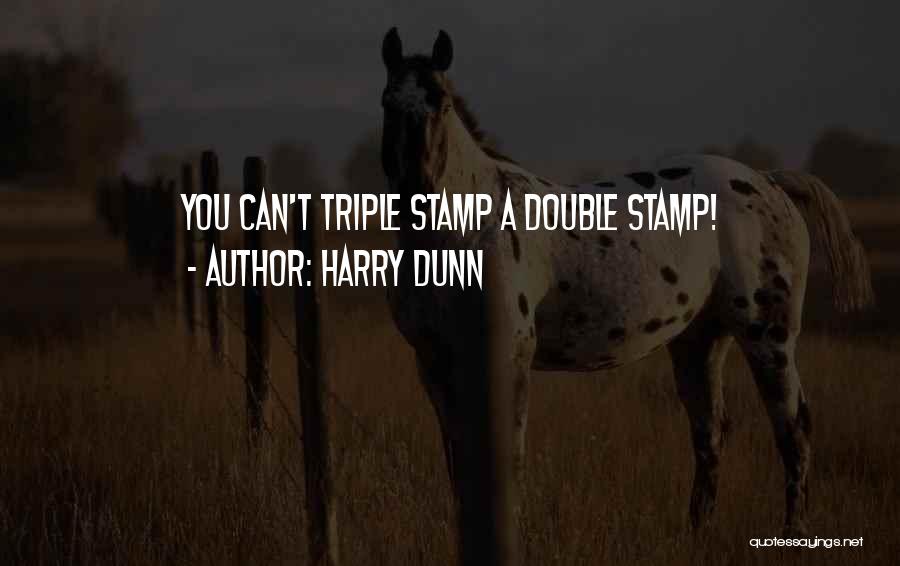 Harry Dunn Quotes: You Can't Triple Stamp A Double Stamp!