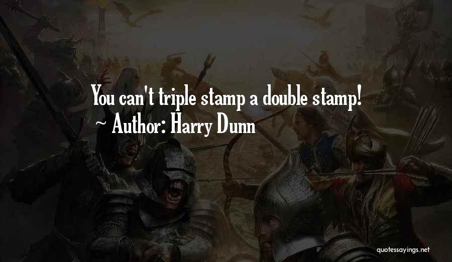 Harry Dunn Quotes: You Can't Triple Stamp A Double Stamp!