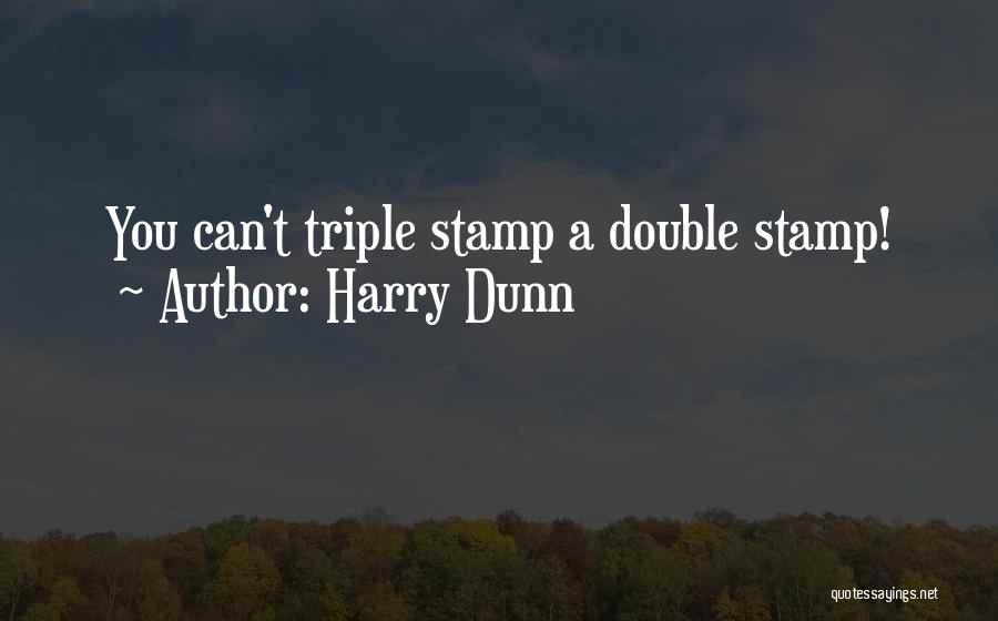 Harry Dunn Quotes: You Can't Triple Stamp A Double Stamp!