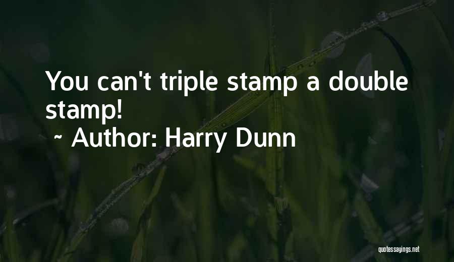 Harry Dunn Quotes: You Can't Triple Stamp A Double Stamp!